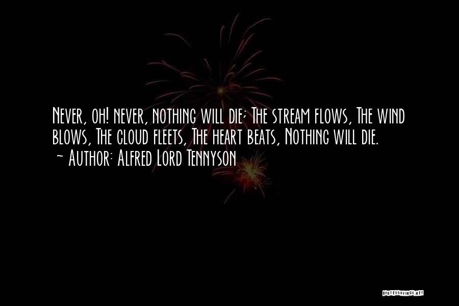 Alfred Lord Tennyson Quotes: Never, Oh! Never, Nothing Will Die; The Stream Flows, The Wind Blows, The Cloud Fleets, The Heart Beats, Nothing Will