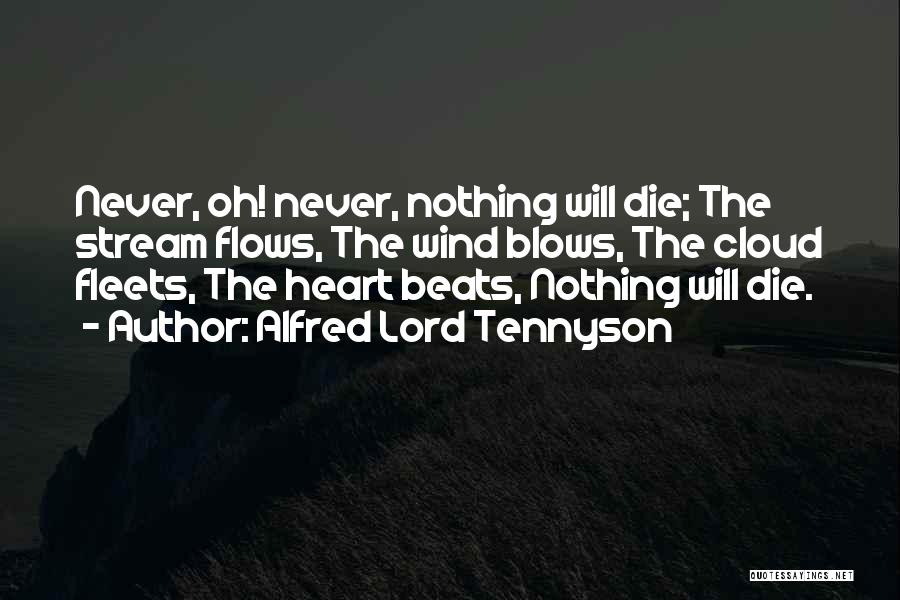 Alfred Lord Tennyson Quotes: Never, Oh! Never, Nothing Will Die; The Stream Flows, The Wind Blows, The Cloud Fleets, The Heart Beats, Nothing Will