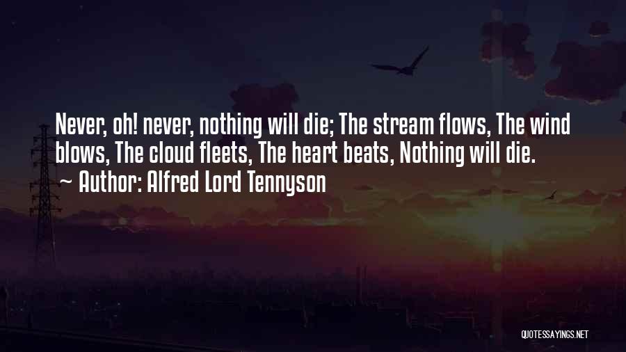 Alfred Lord Tennyson Quotes: Never, Oh! Never, Nothing Will Die; The Stream Flows, The Wind Blows, The Cloud Fleets, The Heart Beats, Nothing Will