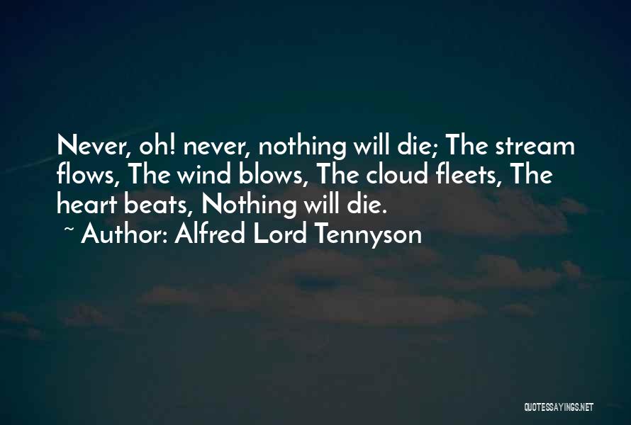 Alfred Lord Tennyson Quotes: Never, Oh! Never, Nothing Will Die; The Stream Flows, The Wind Blows, The Cloud Fleets, The Heart Beats, Nothing Will