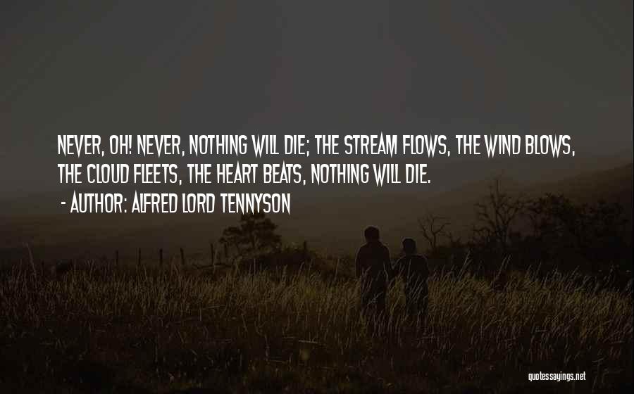 Alfred Lord Tennyson Quotes: Never, Oh! Never, Nothing Will Die; The Stream Flows, The Wind Blows, The Cloud Fleets, The Heart Beats, Nothing Will