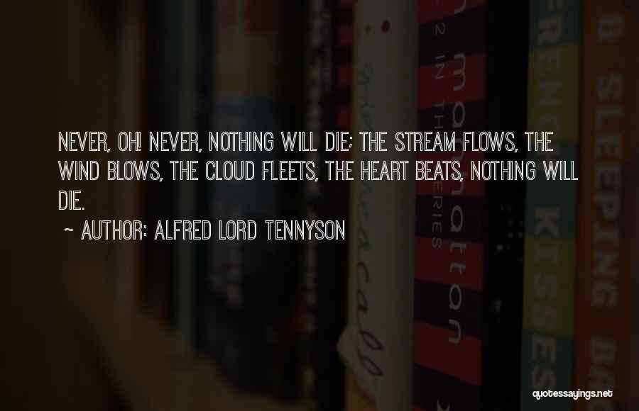 Alfred Lord Tennyson Quotes: Never, Oh! Never, Nothing Will Die; The Stream Flows, The Wind Blows, The Cloud Fleets, The Heart Beats, Nothing Will