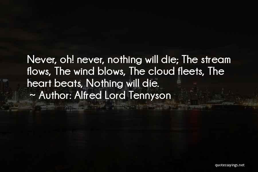 Alfred Lord Tennyson Quotes: Never, Oh! Never, Nothing Will Die; The Stream Flows, The Wind Blows, The Cloud Fleets, The Heart Beats, Nothing Will