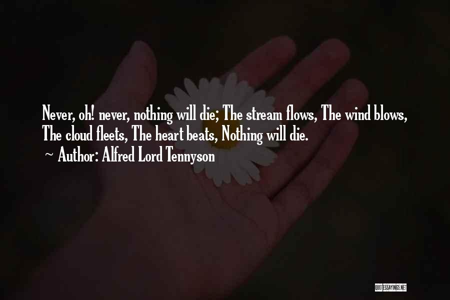 Alfred Lord Tennyson Quotes: Never, Oh! Never, Nothing Will Die; The Stream Flows, The Wind Blows, The Cloud Fleets, The Heart Beats, Nothing Will