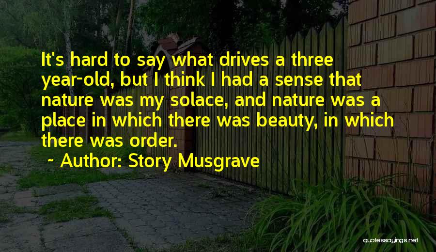 Story Musgrave Quotes: It's Hard To Say What Drives A Three Year-old, But I Think I Had A Sense That Nature Was My