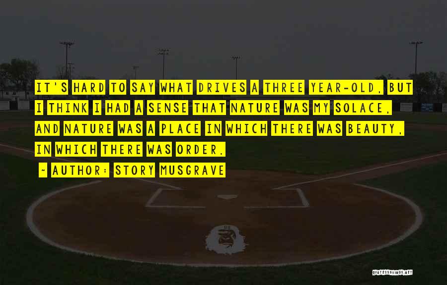 Story Musgrave Quotes: It's Hard To Say What Drives A Three Year-old, But I Think I Had A Sense That Nature Was My