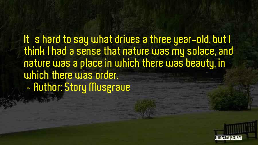 Story Musgrave Quotes: It's Hard To Say What Drives A Three Year-old, But I Think I Had A Sense That Nature Was My