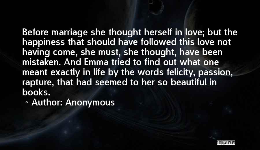 Anonymous Quotes: Before Marriage She Thought Herself In Love; But The Happiness That Should Have Followed This Love Not Having Come, She