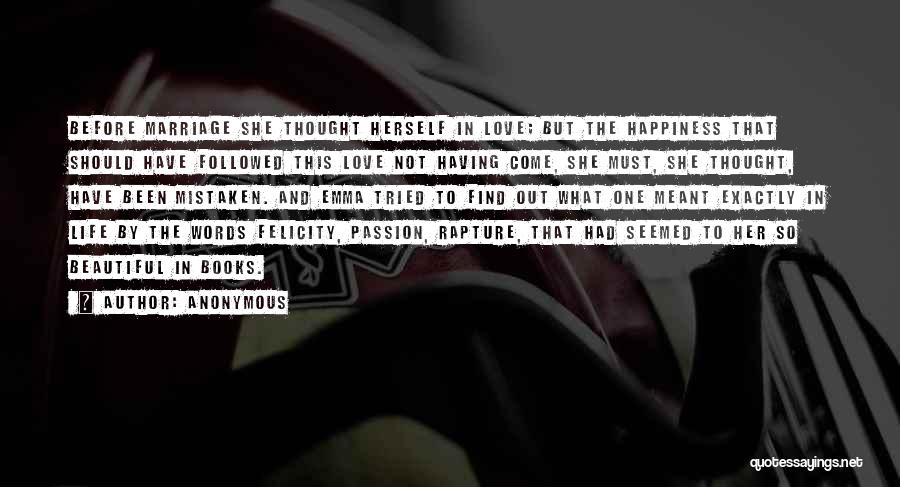 Anonymous Quotes: Before Marriage She Thought Herself In Love; But The Happiness That Should Have Followed This Love Not Having Come, She