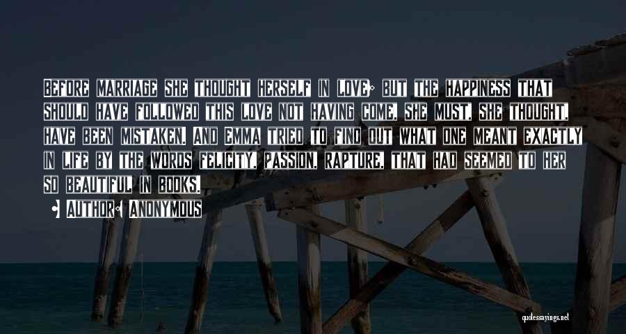 Anonymous Quotes: Before Marriage She Thought Herself In Love; But The Happiness That Should Have Followed This Love Not Having Come, She