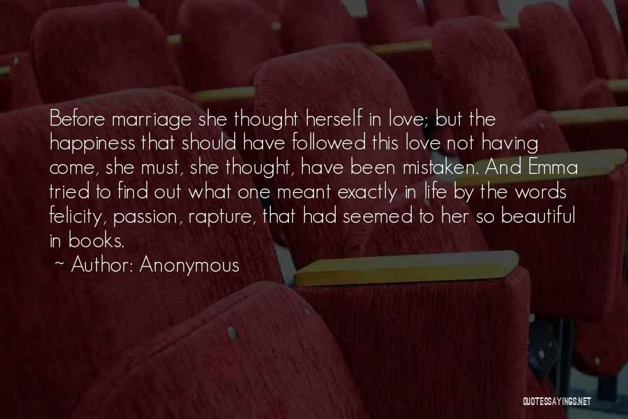 Anonymous Quotes: Before Marriage She Thought Herself In Love; But The Happiness That Should Have Followed This Love Not Having Come, She