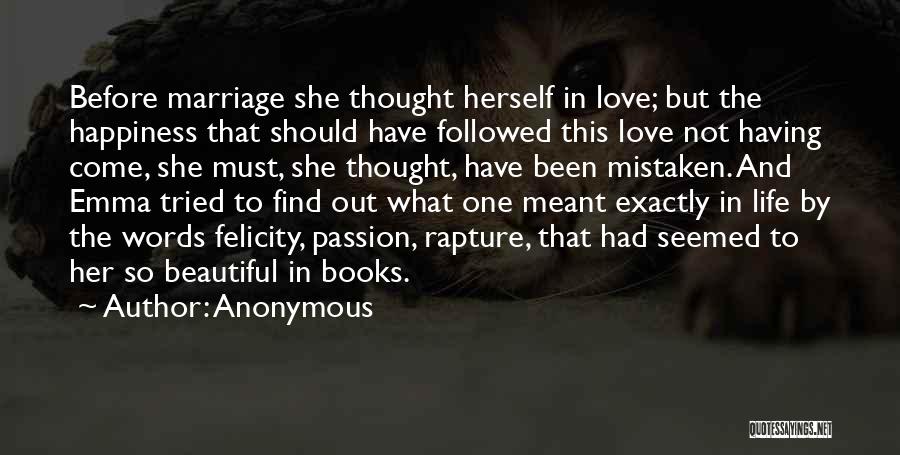 Anonymous Quotes: Before Marriage She Thought Herself In Love; But The Happiness That Should Have Followed This Love Not Having Come, She