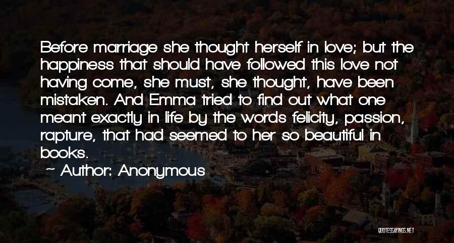 Anonymous Quotes: Before Marriage She Thought Herself In Love; But The Happiness That Should Have Followed This Love Not Having Come, She