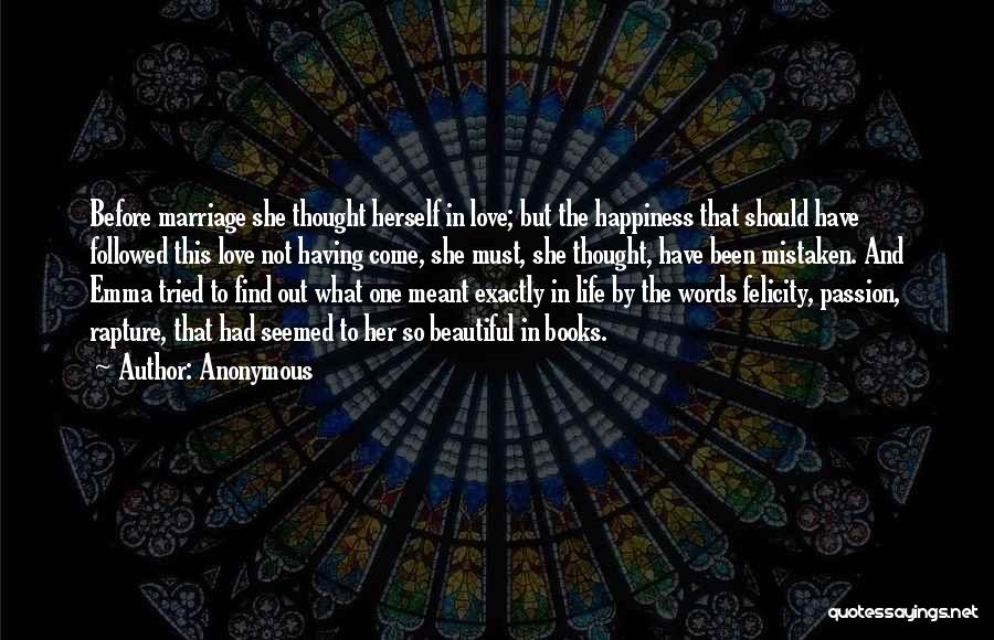 Anonymous Quotes: Before Marriage She Thought Herself In Love; But The Happiness That Should Have Followed This Love Not Having Come, She