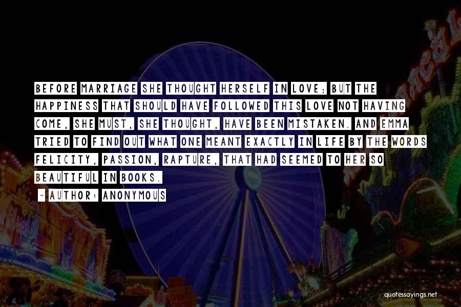 Anonymous Quotes: Before Marriage She Thought Herself In Love; But The Happiness That Should Have Followed This Love Not Having Come, She