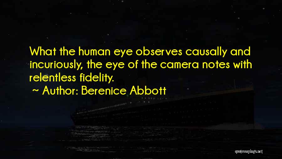 Berenice Abbott Quotes: What The Human Eye Observes Causally And Incuriously, The Eye Of The Camera Notes With Relentless Fidelity.