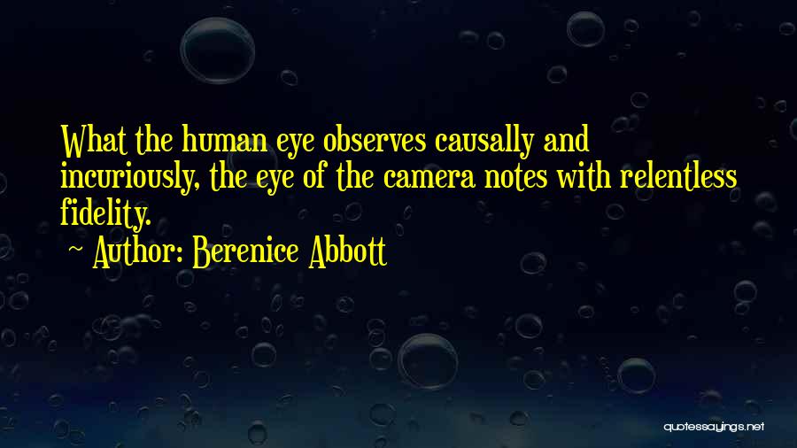 Berenice Abbott Quotes: What The Human Eye Observes Causally And Incuriously, The Eye Of The Camera Notes With Relentless Fidelity.