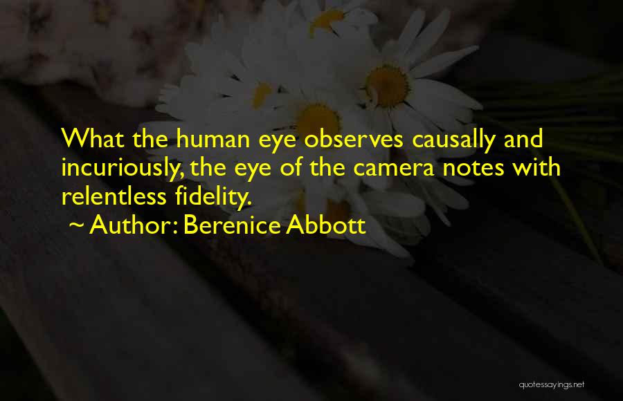 Berenice Abbott Quotes: What The Human Eye Observes Causally And Incuriously, The Eye Of The Camera Notes With Relentless Fidelity.