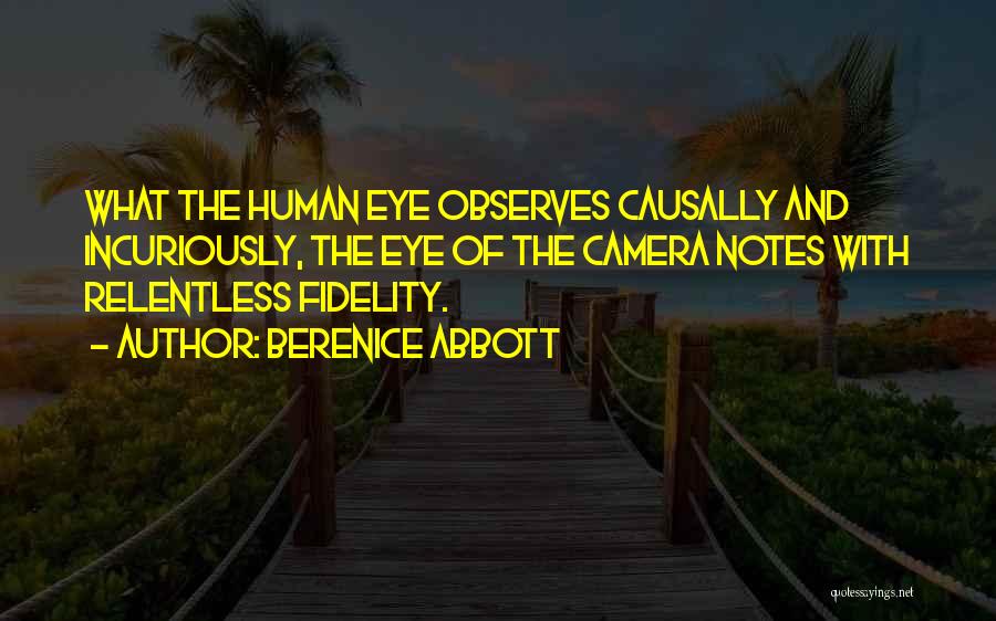 Berenice Abbott Quotes: What The Human Eye Observes Causally And Incuriously, The Eye Of The Camera Notes With Relentless Fidelity.