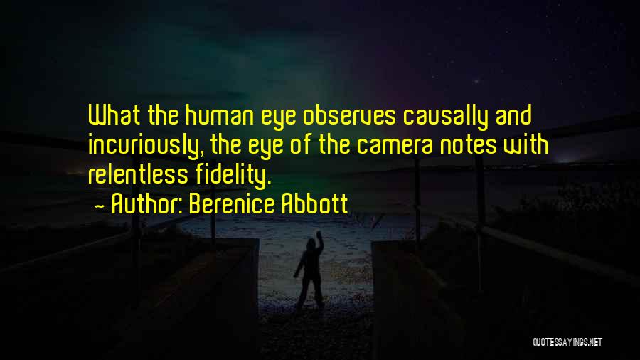 Berenice Abbott Quotes: What The Human Eye Observes Causally And Incuriously, The Eye Of The Camera Notes With Relentless Fidelity.