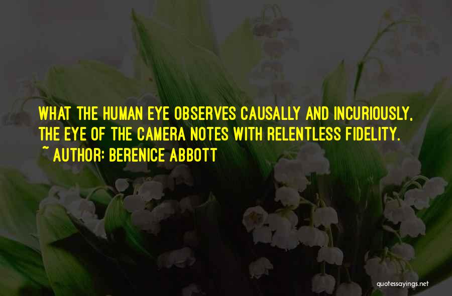 Berenice Abbott Quotes: What The Human Eye Observes Causally And Incuriously, The Eye Of The Camera Notes With Relentless Fidelity.