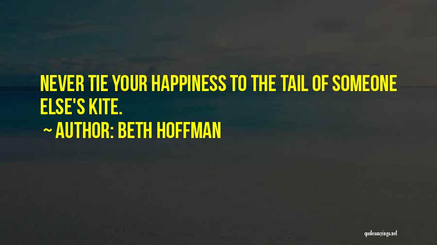 Beth Hoffman Quotes: Never Tie Your Happiness To The Tail Of Someone Else's Kite.