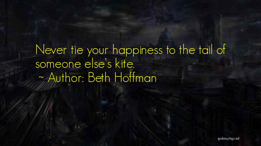 Beth Hoffman Quotes: Never Tie Your Happiness To The Tail Of Someone Else's Kite.