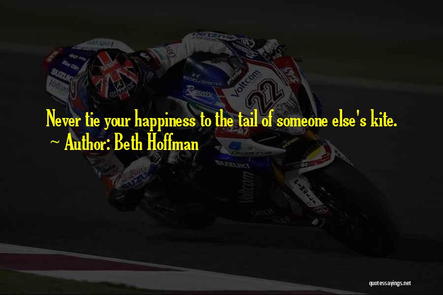 Beth Hoffman Quotes: Never Tie Your Happiness To The Tail Of Someone Else's Kite.