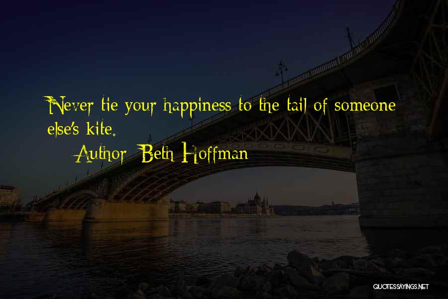 Beth Hoffman Quotes: Never Tie Your Happiness To The Tail Of Someone Else's Kite.