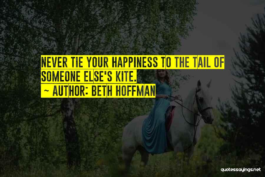 Beth Hoffman Quotes: Never Tie Your Happiness To The Tail Of Someone Else's Kite.