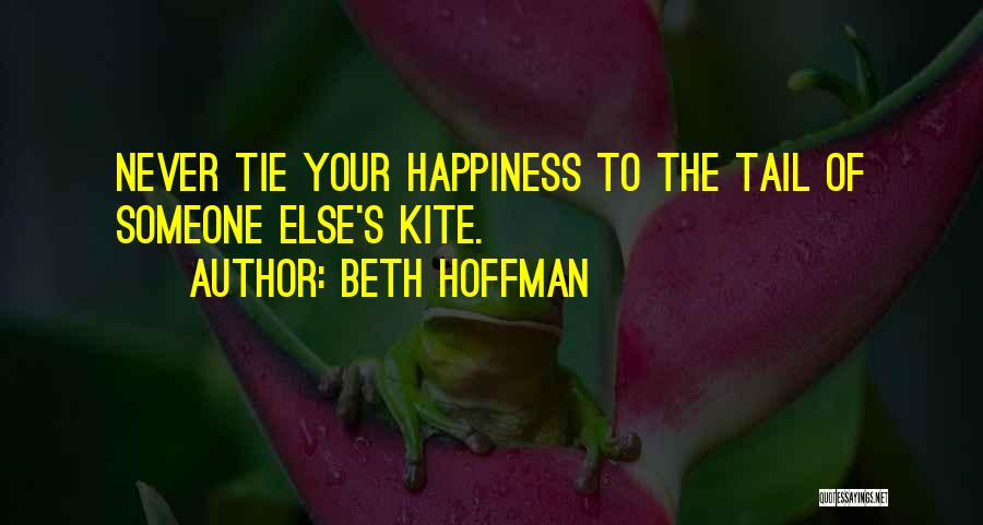 Beth Hoffman Quotes: Never Tie Your Happiness To The Tail Of Someone Else's Kite.