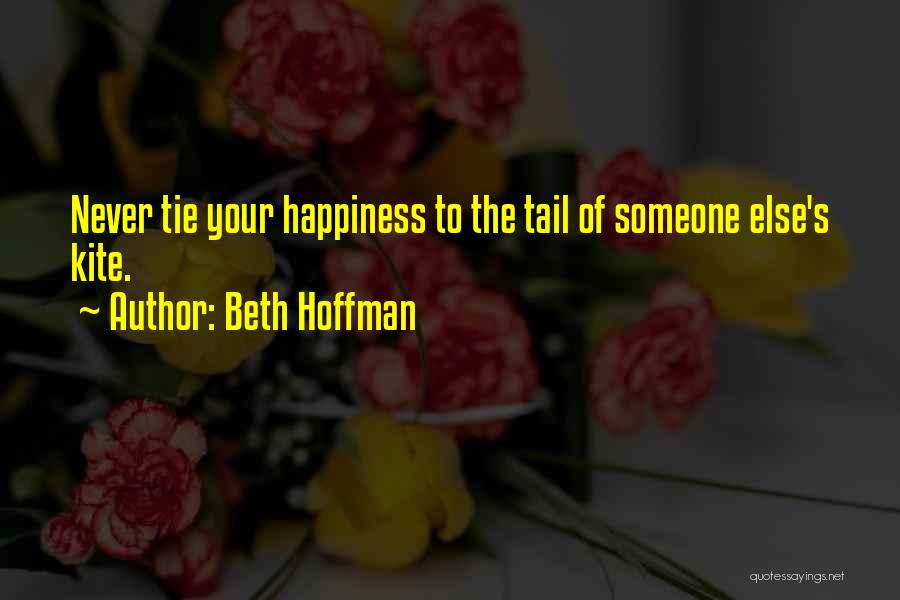 Beth Hoffman Quotes: Never Tie Your Happiness To The Tail Of Someone Else's Kite.