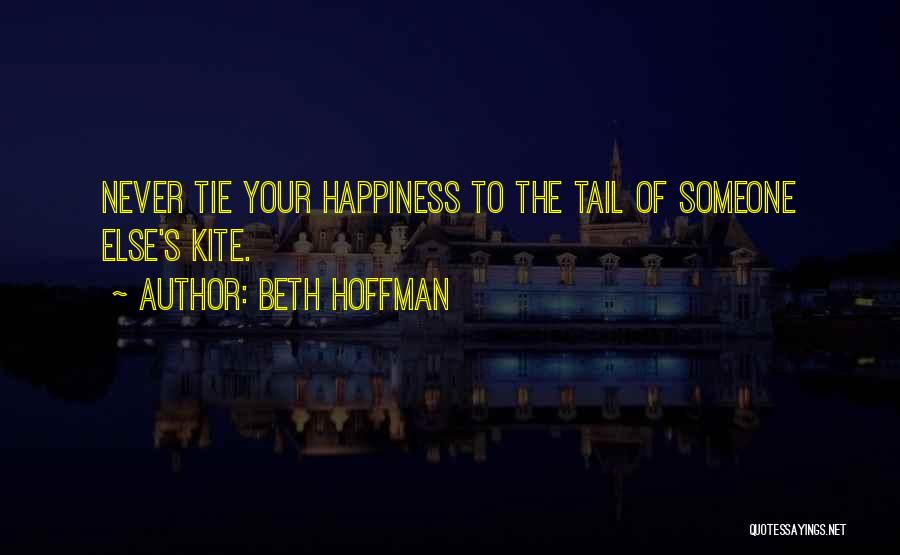 Beth Hoffman Quotes: Never Tie Your Happiness To The Tail Of Someone Else's Kite.