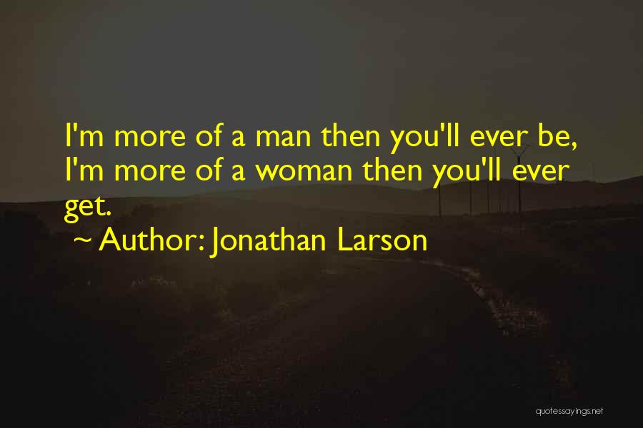 Jonathan Larson Quotes: I'm More Of A Man Then You'll Ever Be, I'm More Of A Woman Then You'll Ever Get.