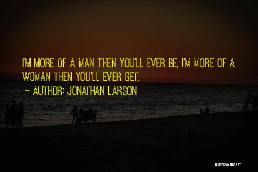 Jonathan Larson Quotes: I'm More Of A Man Then You'll Ever Be, I'm More Of A Woman Then You'll Ever Get.