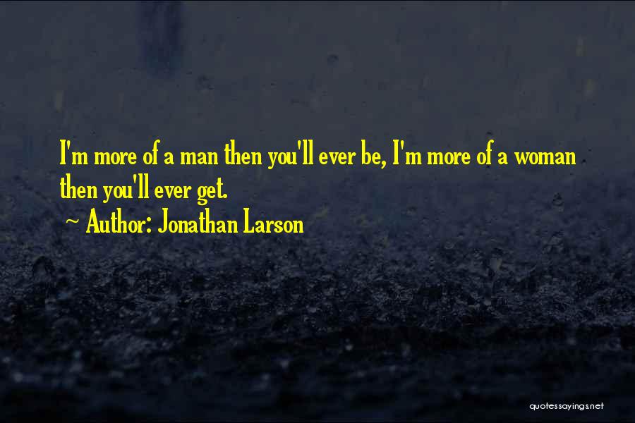 Jonathan Larson Quotes: I'm More Of A Man Then You'll Ever Be, I'm More Of A Woman Then You'll Ever Get.
