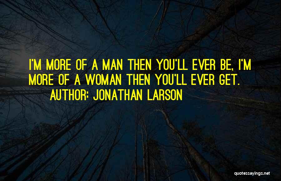 Jonathan Larson Quotes: I'm More Of A Man Then You'll Ever Be, I'm More Of A Woman Then You'll Ever Get.