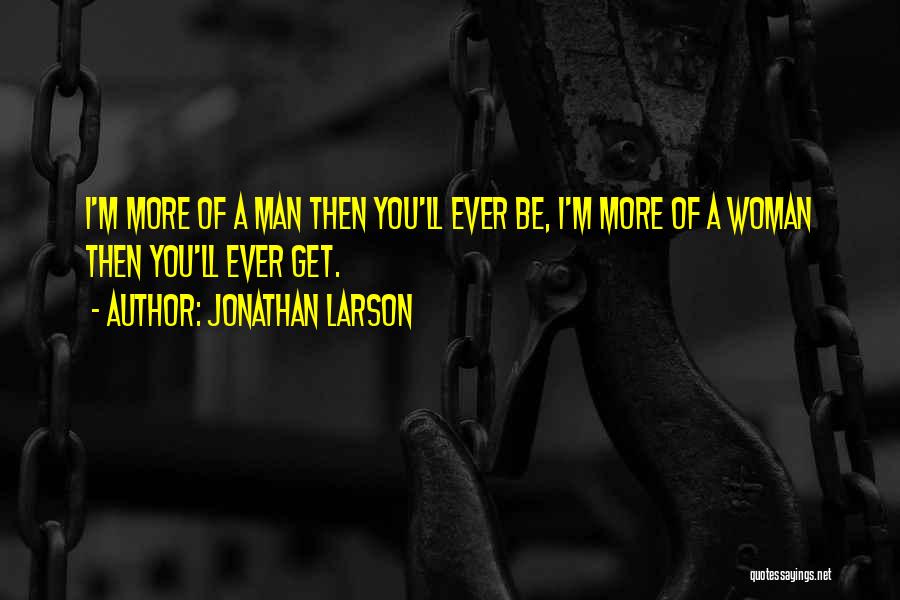 Jonathan Larson Quotes: I'm More Of A Man Then You'll Ever Be, I'm More Of A Woman Then You'll Ever Get.