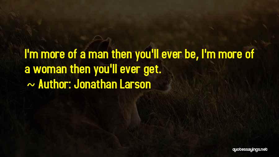 Jonathan Larson Quotes: I'm More Of A Man Then You'll Ever Be, I'm More Of A Woman Then You'll Ever Get.