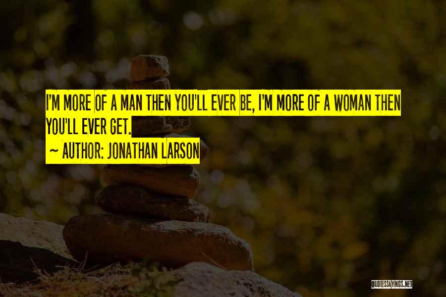 Jonathan Larson Quotes: I'm More Of A Man Then You'll Ever Be, I'm More Of A Woman Then You'll Ever Get.
