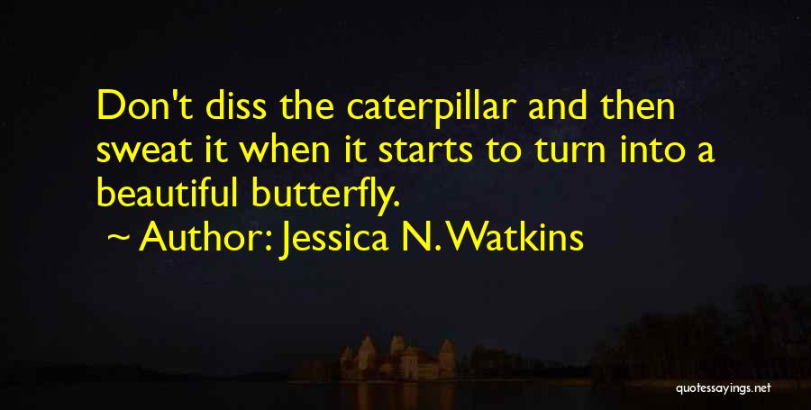 Jessica N. Watkins Quotes: Don't Diss The Caterpillar And Then Sweat It When It Starts To Turn Into A Beautiful Butterfly.