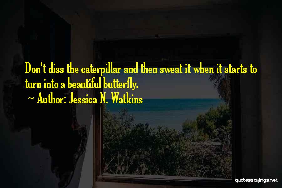 Jessica N. Watkins Quotes: Don't Diss The Caterpillar And Then Sweat It When It Starts To Turn Into A Beautiful Butterfly.