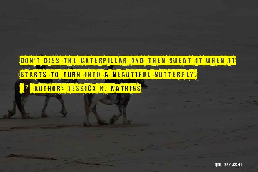 Jessica N. Watkins Quotes: Don't Diss The Caterpillar And Then Sweat It When It Starts To Turn Into A Beautiful Butterfly.