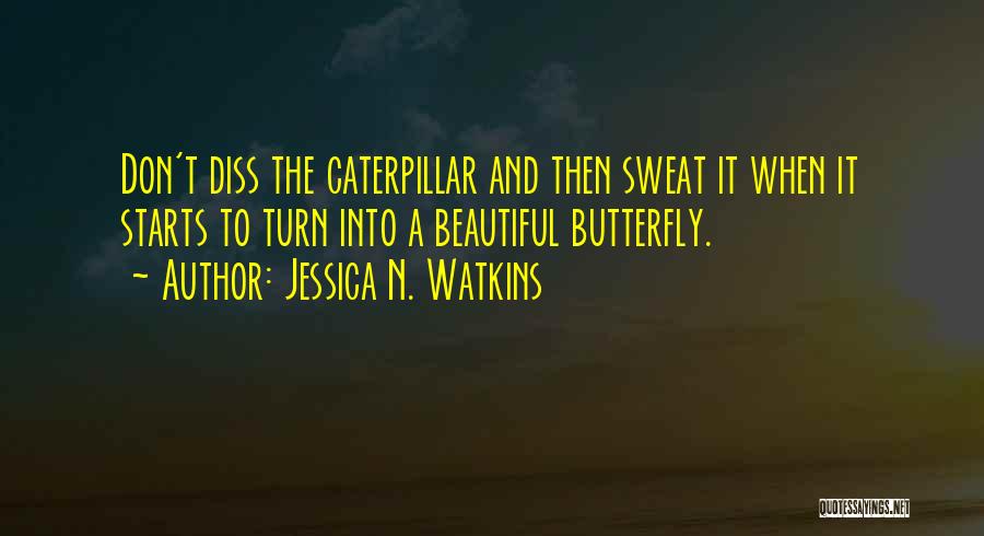 Jessica N. Watkins Quotes: Don't Diss The Caterpillar And Then Sweat It When It Starts To Turn Into A Beautiful Butterfly.