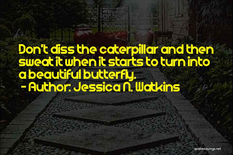 Jessica N. Watkins Quotes: Don't Diss The Caterpillar And Then Sweat It When It Starts To Turn Into A Beautiful Butterfly.