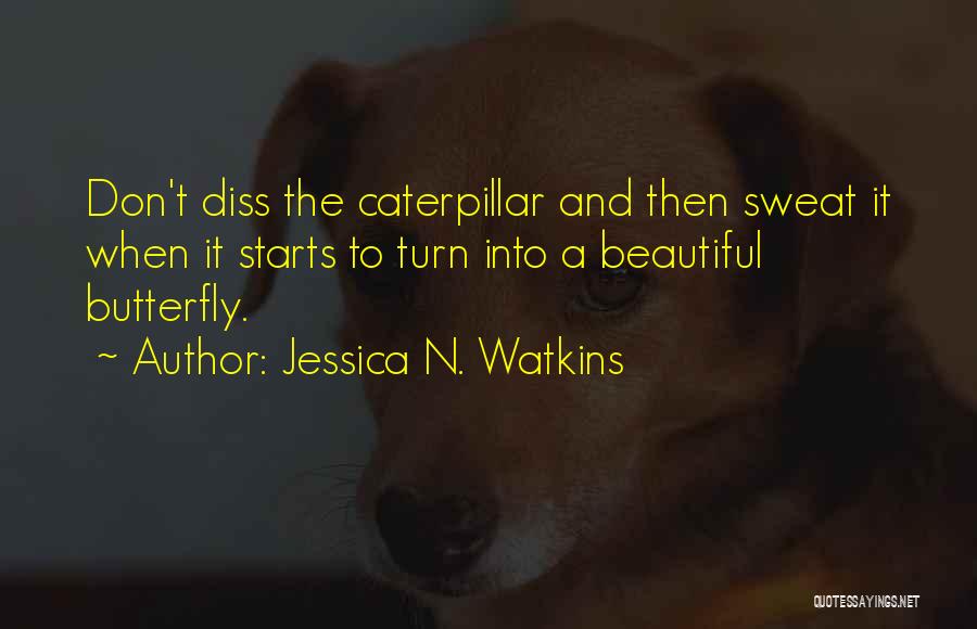 Jessica N. Watkins Quotes: Don't Diss The Caterpillar And Then Sweat It When It Starts To Turn Into A Beautiful Butterfly.