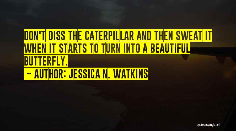 Jessica N. Watkins Quotes: Don't Diss The Caterpillar And Then Sweat It When It Starts To Turn Into A Beautiful Butterfly.