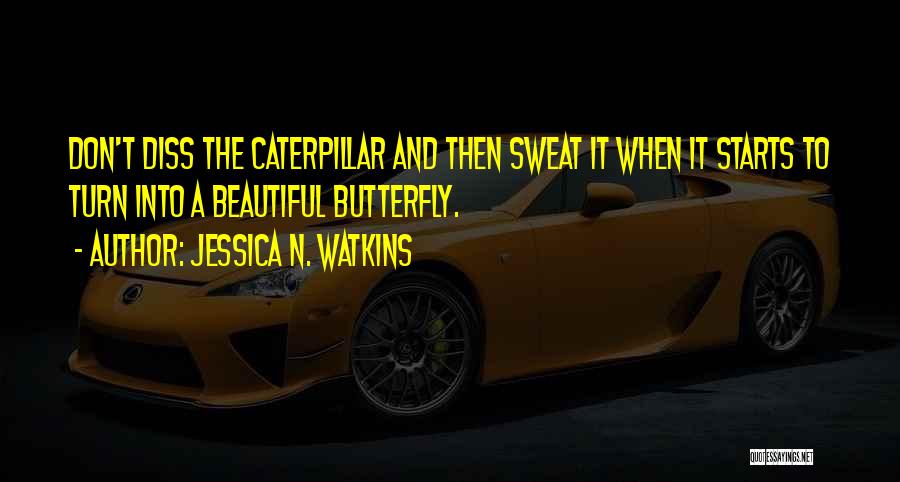 Jessica N. Watkins Quotes: Don't Diss The Caterpillar And Then Sweat It When It Starts To Turn Into A Beautiful Butterfly.