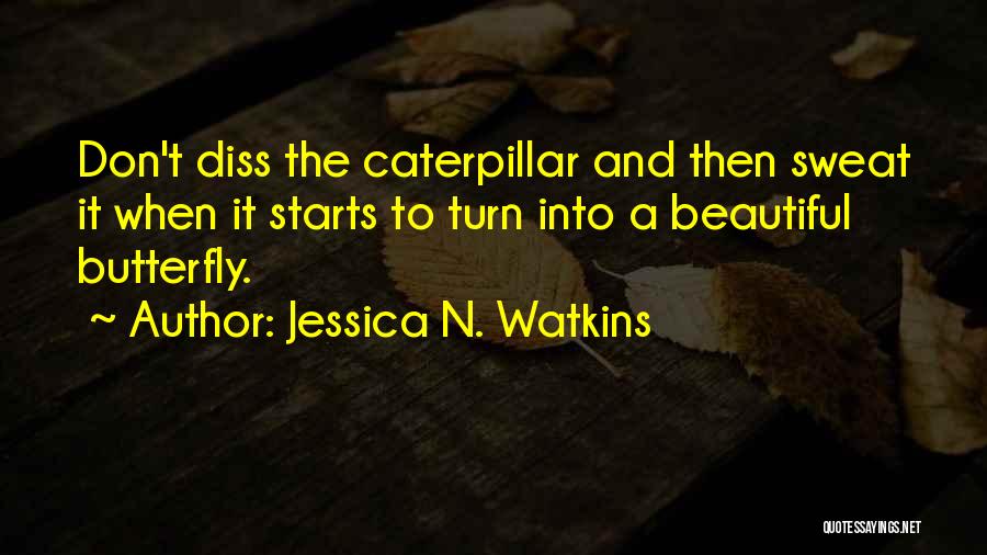 Jessica N. Watkins Quotes: Don't Diss The Caterpillar And Then Sweat It When It Starts To Turn Into A Beautiful Butterfly.