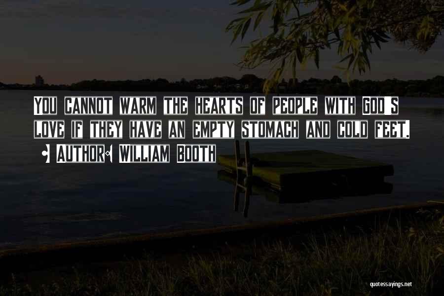 William Booth Quotes: You Cannot Warm The Hearts Of People With God's Love If They Have An Empty Stomach And Cold Feet.